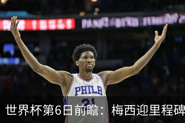 世界杯第6日前瞻：梅西迎里程碑战 姆巴佩哈兰德各自出击