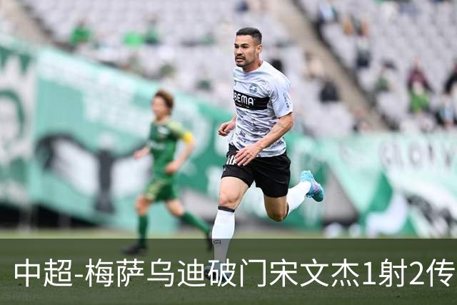 中超-梅萨乌迪破门宋文杰1射2传 海牛4-2玉昆结束4连败