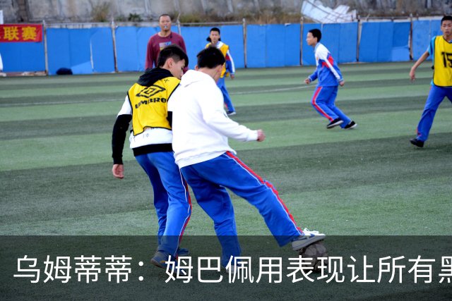 乌姆蒂蒂：姆巴佩用表现让所有黑子闭嘴，他现在是个领袖