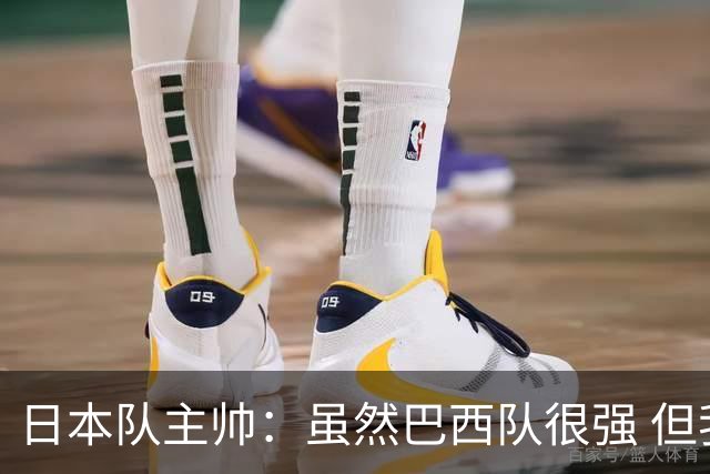 日本队主帅：虽然巴西队很强 但我们会找到取胜之道