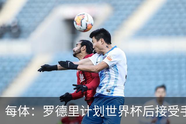 每体：罗德里计划世界杯后接受手术，将缺席下赛季初的一些比赛