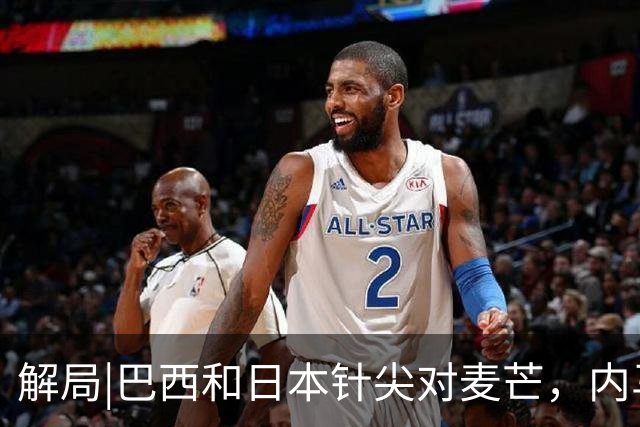 解局|巴西和日本针尖对麦芒，内马尔将成为取胜之匙？